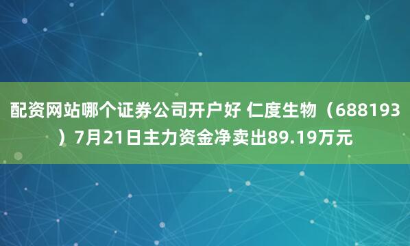 配资网站哪个证券公司开户好 仁度生物（688193）7月21日主力资金净卖出89.19万元