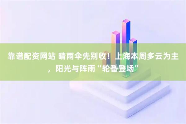 靠谱配资网站 晴雨伞先别收！上海本周多云为主，阳光与阵雨“轮番登场”