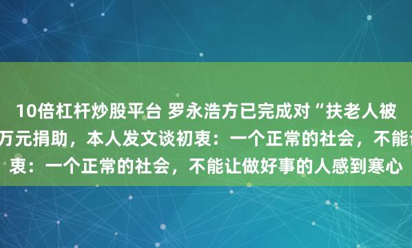 10倍杠杆炒股平台 罗永浩方已完成对“扶老人被索赔1.9万元”店主10万元捐助，本人发文谈初衷：一个正常的社会，不能让做好事的人感到寒心