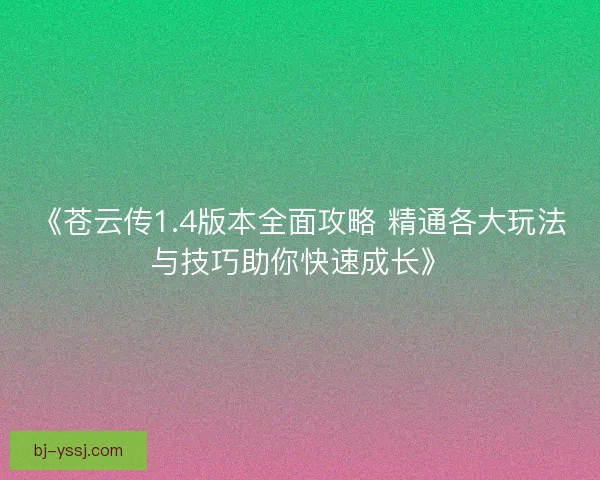 《苍云传1.4版本全面攻略 精通各大玩法与技巧助你快速成长》