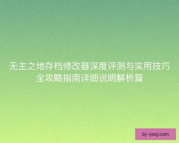无主之地存档修改器深度评测与实用技巧全攻略指南详细说明解析篇
