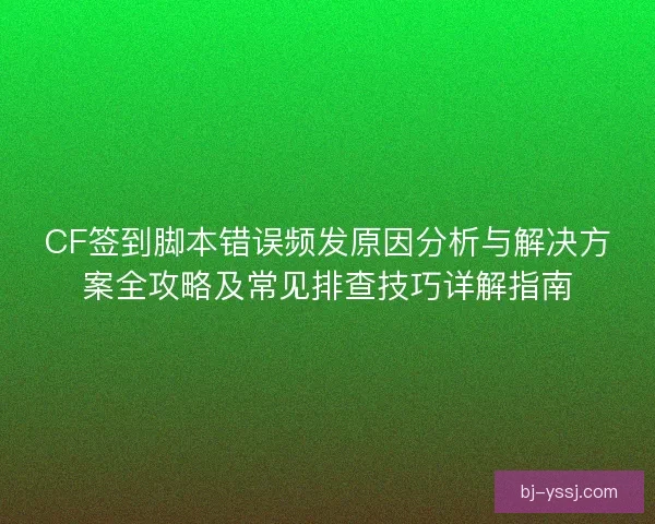 CF签到脚本错误频发原因分析与解决方案全攻略及常见排查技巧详解指南 CF签到脚本错误频发原因分析与解决方案全攻略及常见排查技巧详解指南
