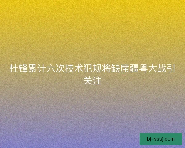 杜锋累计六次技术犯规将缺席疆粤大战引关注 杜锋累计六次技术犯规将缺席疆粤大战引关注