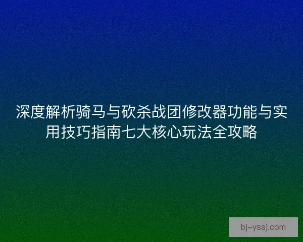 深度解析骑马与砍杀战团修改器功能与实用技巧指南七大核心玩法全攻略