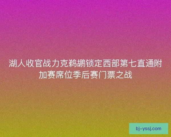 湖人收官战力克鹈鹕锁定西部第七直通附加赛席位季后赛门票之战